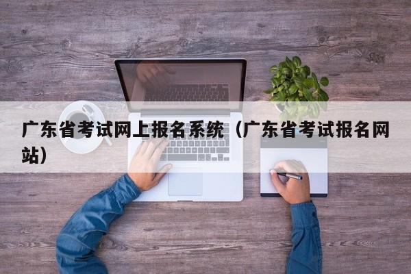 广东省考试网上报名系统（广东省考试报名网站）