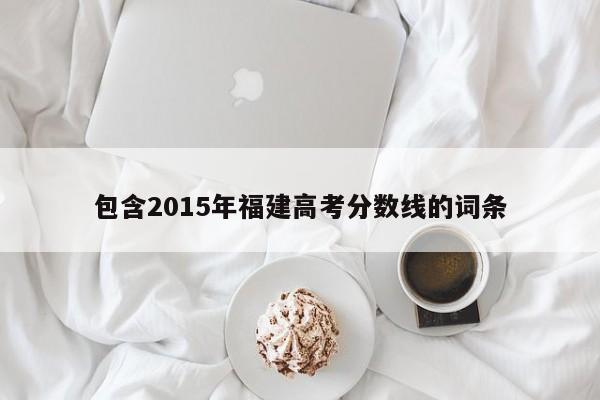 包含2015年福建高考分数线的词条