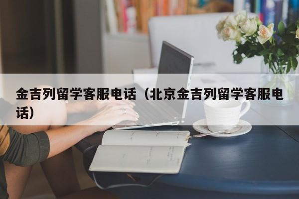 金吉列留学客服电话（北京金吉列留学客服电话）