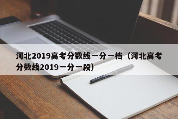 河北2019高考分数线一分一档（河北高考分数线2019一分一段）