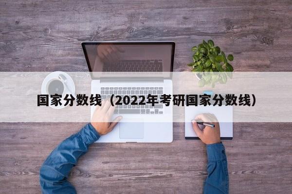 国家分数线（2022年考研国家分数线）