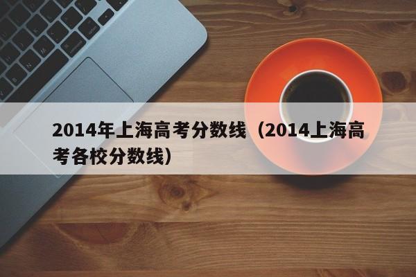 2014年上海高考分数线（2014上海高考各校分数线）