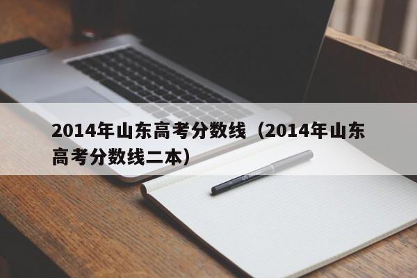 2014年山东高考分数线（2014年山东高考分数线二本）