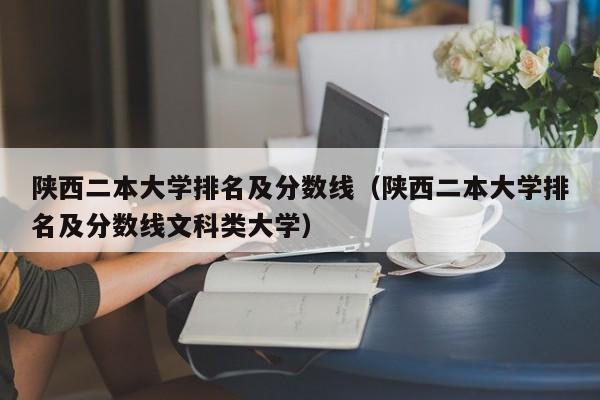 陕西二本大学排名及分数线（陕西二本大学排名及分数线文科类大学）