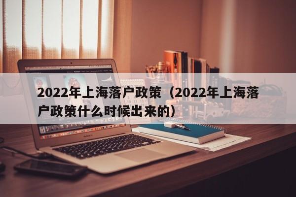 2022年上海落户政策（2022年上海落户政策什么时候出来的）