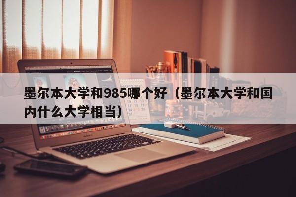 墨尔本大学和985哪个好（墨尔本大学和国内什么大学相当）