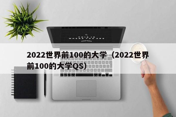 2022世界前100的大学（2022世界前100的大学QS）