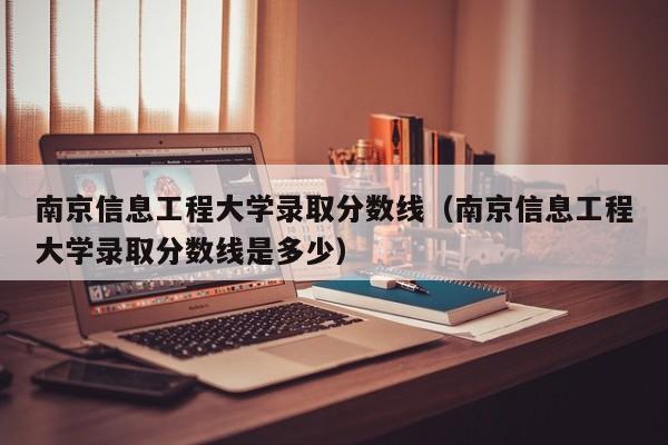 南京信息工程大学录取分数线（南京信息工程大学录取分数线是多少）