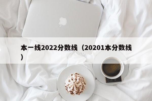 本一线2022分数线（20201本分数线）