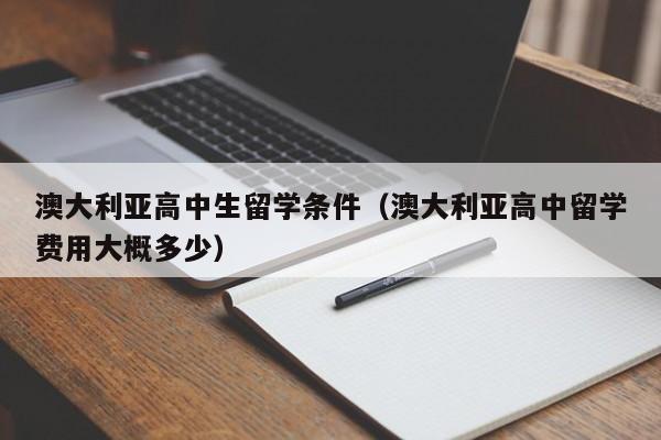 澳大利亚高中生留学条件（澳大利亚高中留学费用大概多少）