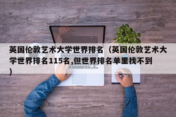 英国伦敦艺术大学世界排名（英国伦敦艺术大学世界排名115名,但世界排名单里找不到）