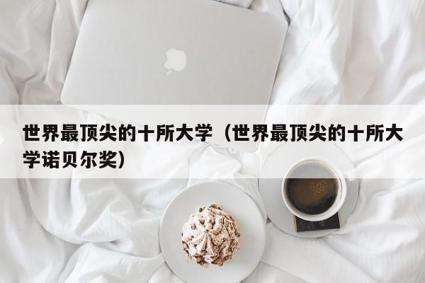 世界最顶尖的十所大学（世界最顶尖的十所大学诺贝尔奖）