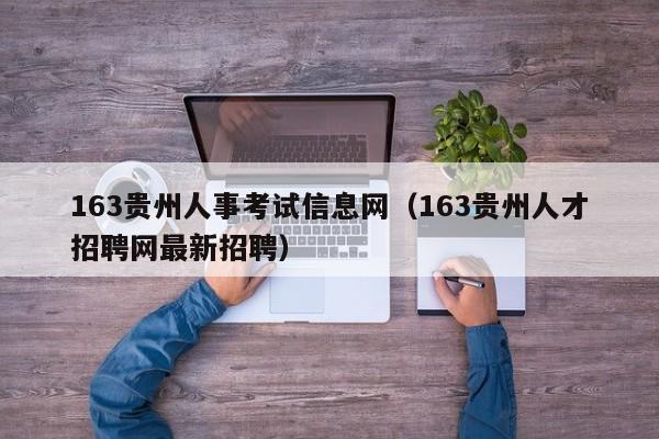 163贵州人事考试信息网（163贵州人才招聘网最新招聘）