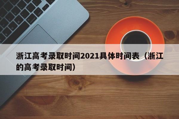 浙江高考录取时间2021具体时间表（浙江的高考录取时间）