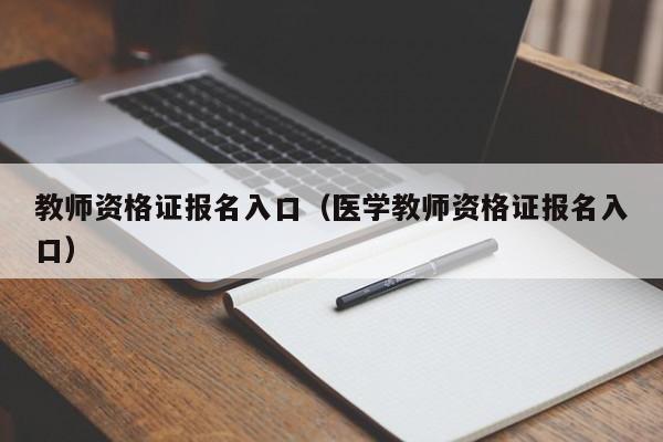 教师资格证报名入口（医学教师资格证报名入口）