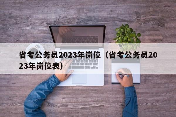 省考公务员2023年岗位（省考公务员2023年岗位表）