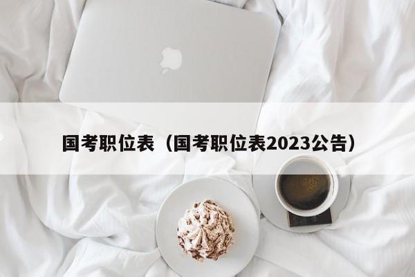 国考职位表（国考职位表2023公告）