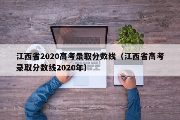 江西省2020高考录取分数线（江西省高考录取分数线2020年）