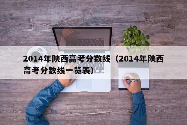 2014年陕西高考分数线（2014年陕西高考分数线一览表）