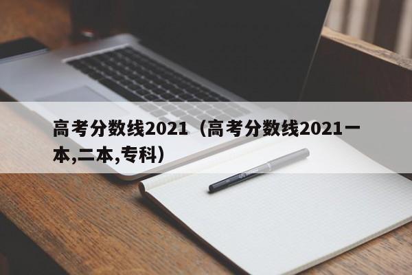 高考分数线2021（高考分数线2021一本,二本,专科）