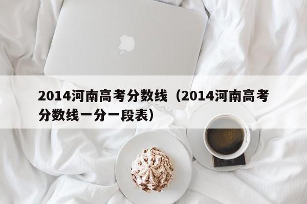 2014河南高考分数线（2014河南高考分数线一分一段表）