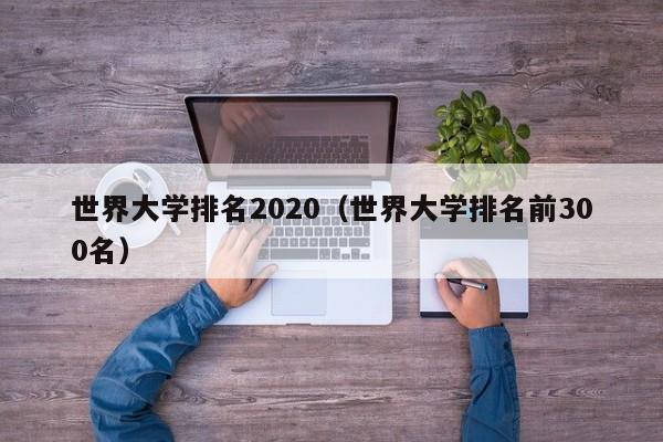 世界大学排名2020（世界大学排名前300名）