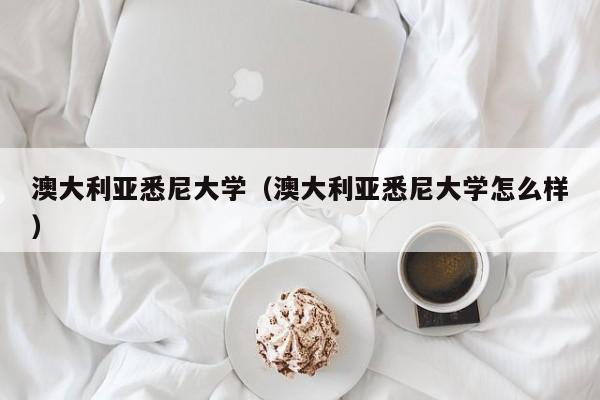 澳大利亚悉尼大学（澳大利亚悉尼大学怎么样）