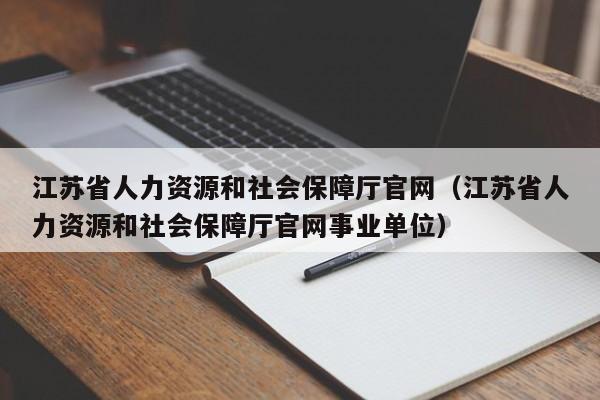 江苏省人力资源和社会保障厅官网（江苏省人力资源和社会保障厅官网事业单位）