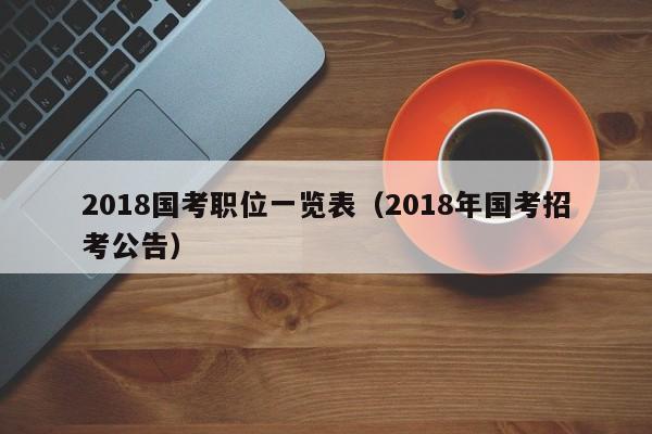 2018国考职位一览表（2018年国考招考公告）