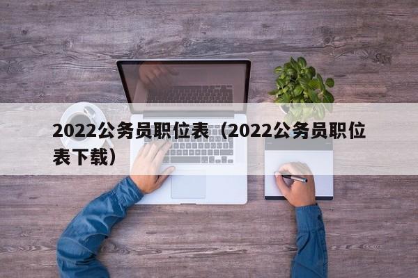 2022公务员职位表（2022公务员职位表下载）