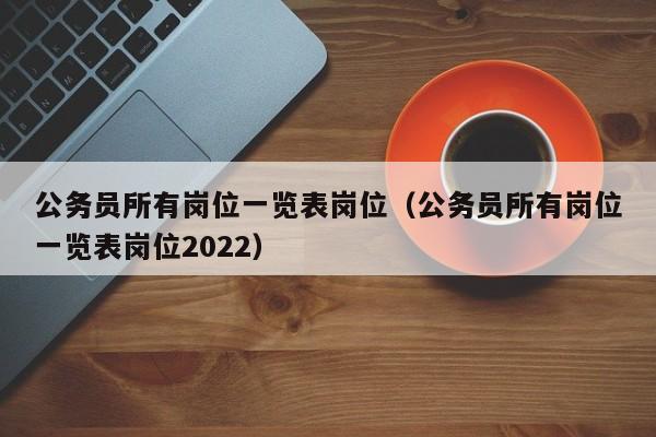 公务员所有岗位一览表岗位（公务员所有岗位一览表岗位2022）