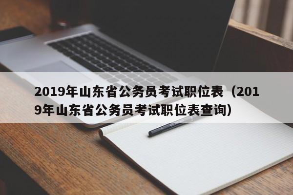 2019年山东省公务员考试职位表（2019年山东省公务员考试职位表查询）