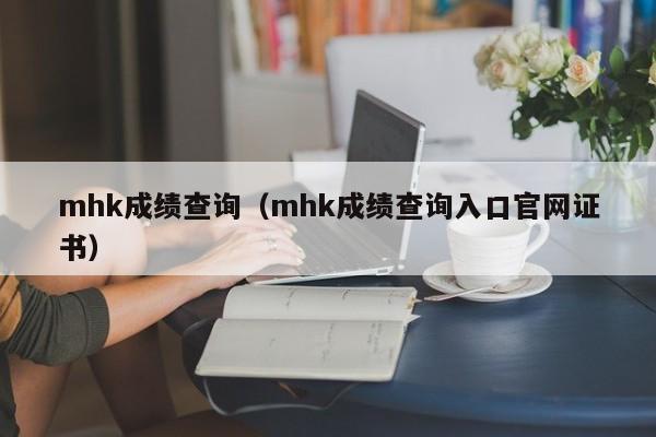 mhk成绩查询（mhk成绩查询入口官网证书）