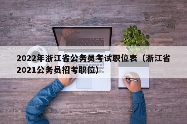 2022年浙江省公务员考试职位表（浙江省2021公务员招考职位）