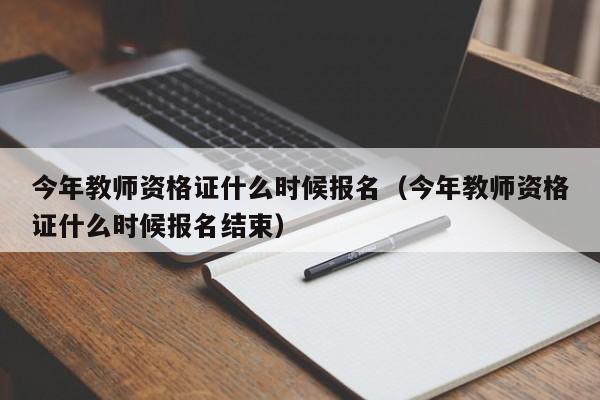 今年教师资格证什么时候报名（今年教师资格证什么时候报名结束）