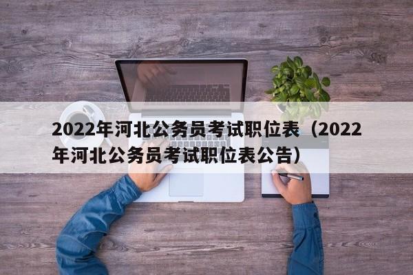 2022年河北公务员考试职位表（2022年河北公务员考试职位表公告）