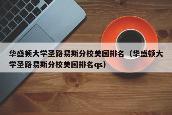 华盛顿大学圣路易斯分校美国排名（华盛顿大学圣路易斯分校美国排名qs）