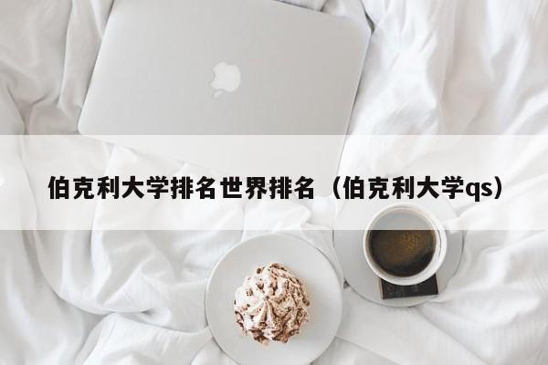 伯克利大学排名世界排名（伯克利大学qs）