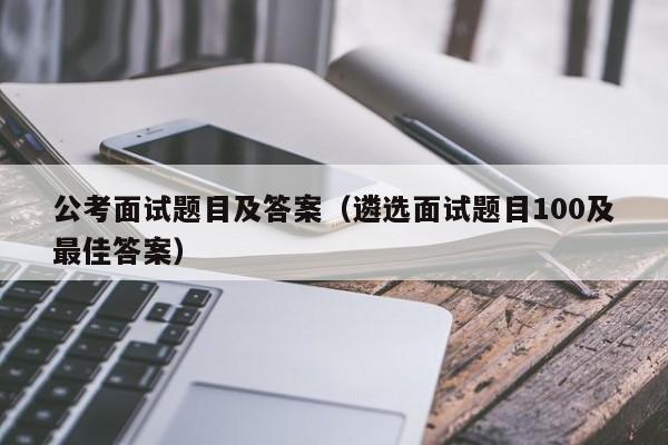 公考面试题目及答案（遴选面试题目100及最佳答案）