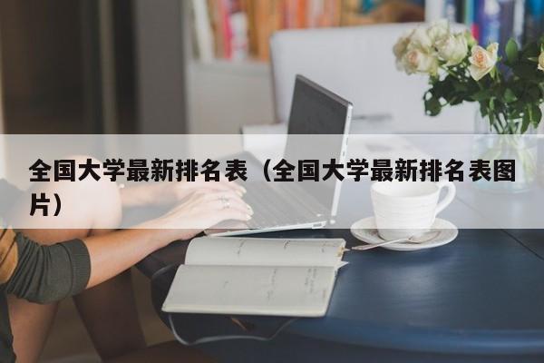 全国大学最新排名表（全国大学最新排名表图片）