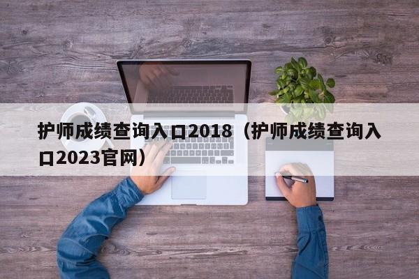 护师成绩查询入口2018（护师成绩查询入口2023官网）