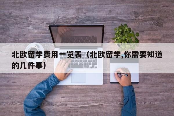 北欧留学费用一览表（北欧留学,你需要知道的几件事）