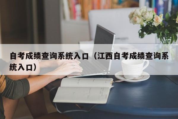 自考成绩查询系统入口（江西自考成绩查询系统入口）