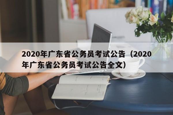 2020年广东省公务员考试公告（2020年广东省公务员考试公告全文）