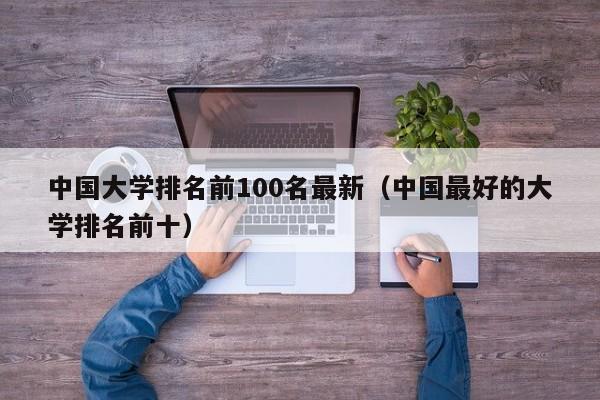 中国大学排名前100名最新（中国最好的大学排名前十）