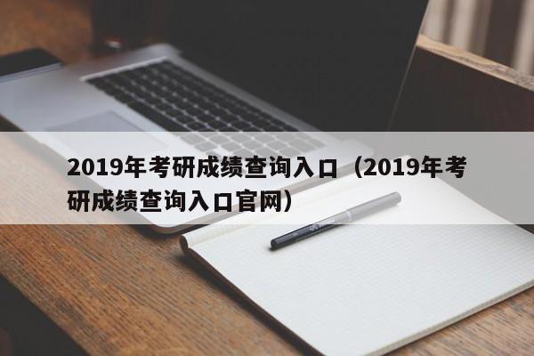 2019年考研成绩查询入口（2019年考研成绩查询入口官网）